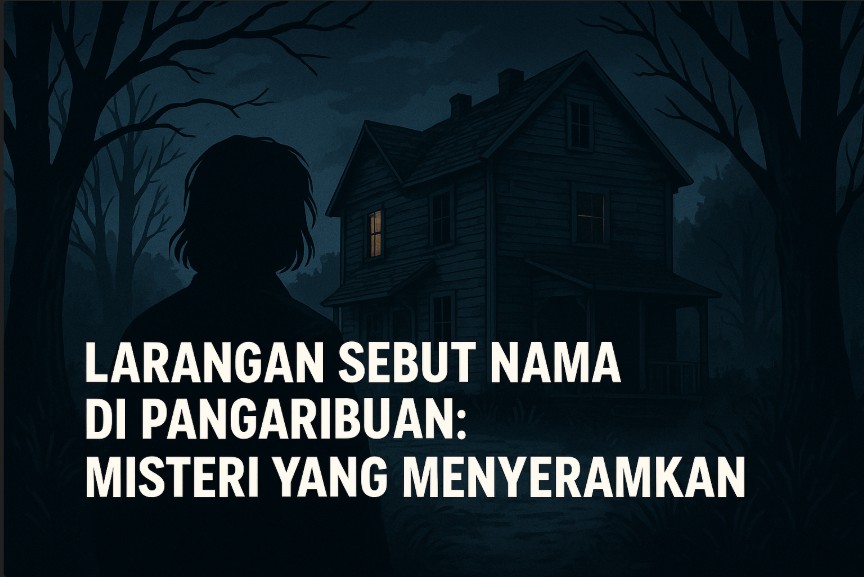 Larangan Sebut Nama di Pangaribuan Misteri yang Menyeramkan