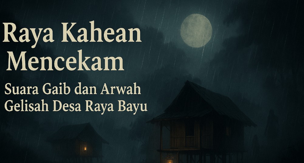 Raya Kahean Mencekam Suara Gaib dan Arwah Gelisah Desa Raya Bayu