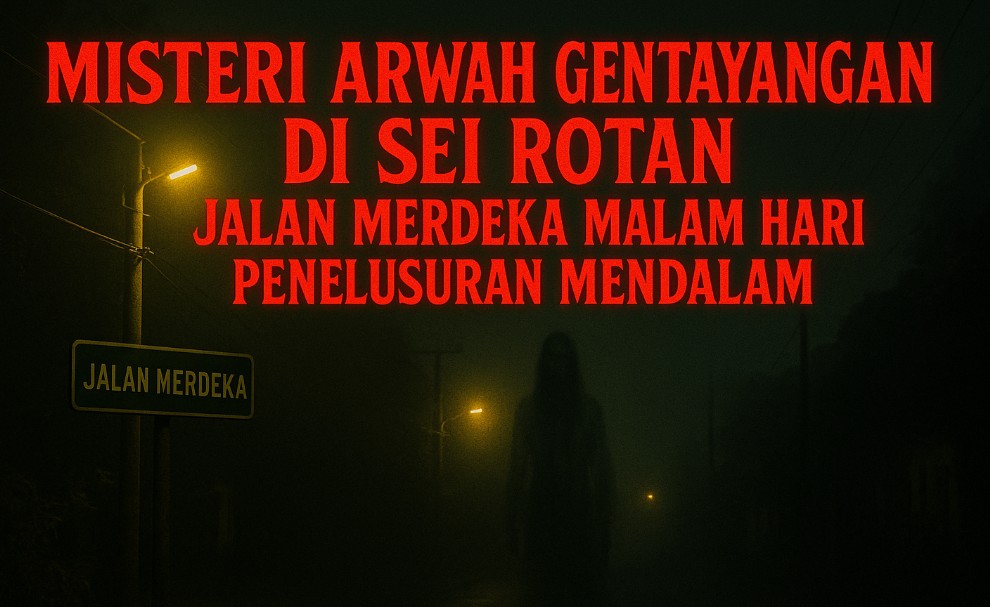 Misteri arwah gentayangan di Sei Rotan Jalan Merdeka malam hari Penelusuran mendalam.